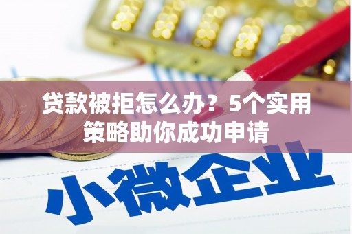 洋县贷款被拒怎么办？5个实用策略助你成功申请