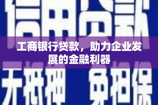 洋县工商银行贷款，助力企业发展的金融利器