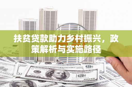 洋县扶贫贷款助力乡村振兴，政策解析与实施路径