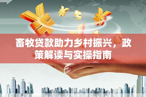 洋县畜牧贷款助力乡村振兴，政策解读与实操指南