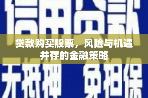 洋县贷款购买股票，风险与机遇并存的金融策略