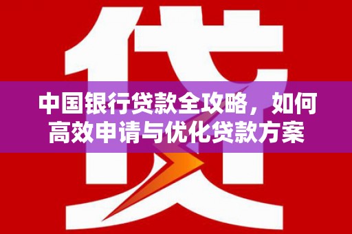 洋县中国银行贷款全攻略，如何高效申请与优化贷款方案