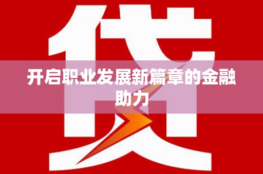 洋县开启职业发展新篇章的金融助力