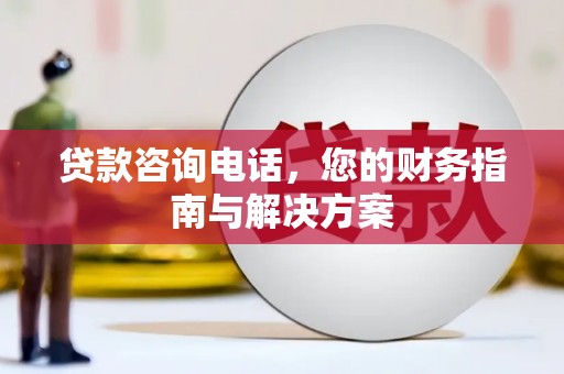 洋县贷款咨询电话，您的财务指南与解决方案