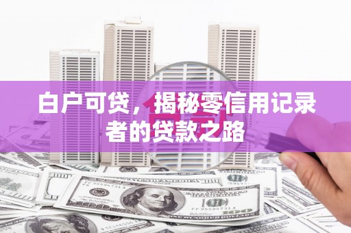 洋县白户可贷，揭秘零信用记录者的贷款之路
