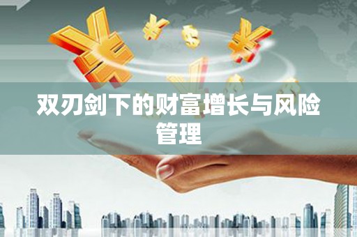洋县双刃剑下的财富增长与风险管理