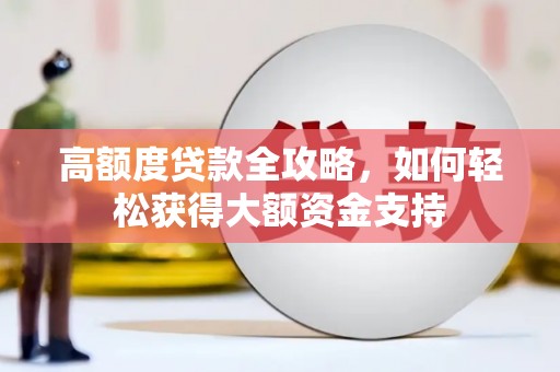 洋县高额度贷款全攻略，如何轻松获得大额资金支持