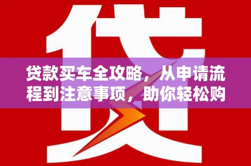 洋县贷款买车全攻略，从申请流程到注意事项，助你轻松购车