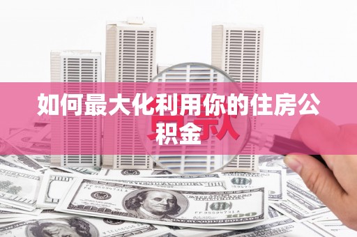洋县如何最大化利用你的住房公积金