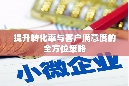 洋县提升转化率与客户满意度的全方位策略