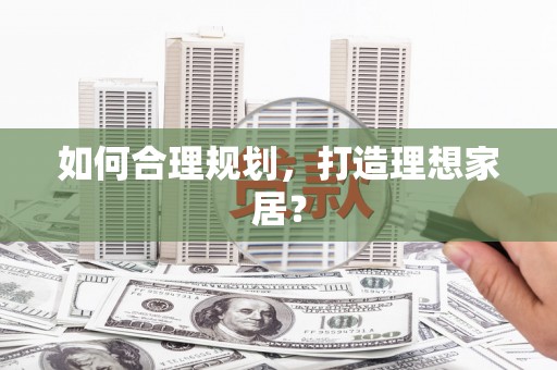 洋县如何合理规划，打造理想家居？