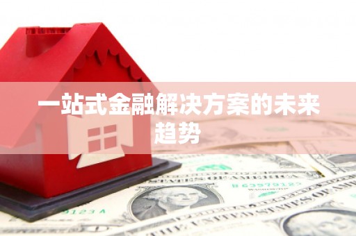 洋县一站式金融解决方案的未来趋势