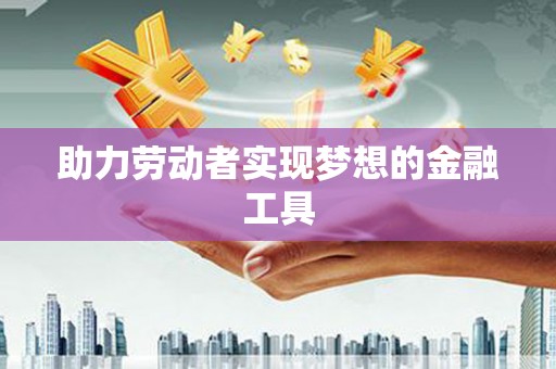 洋县助力劳动者实现梦想的金融工具