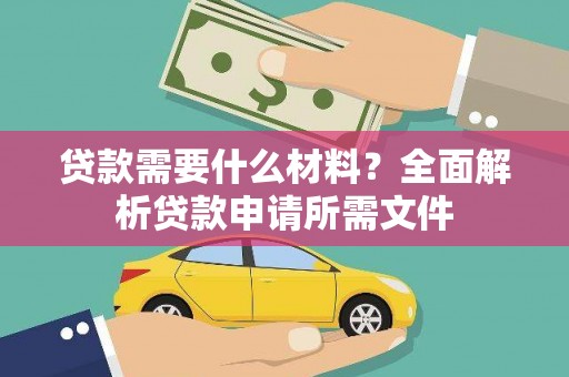 洋县贷款需要什么材料？全面解析贷款申请所需文件