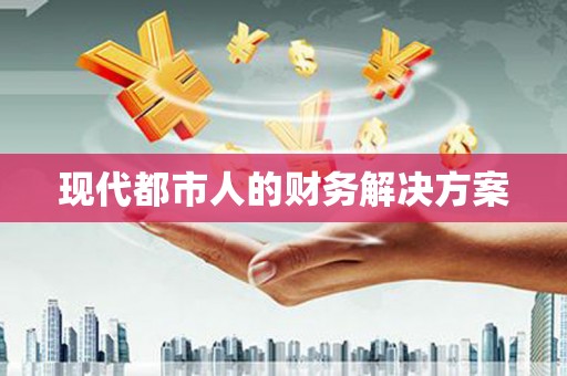 洋县现代都市人的财务解决方案