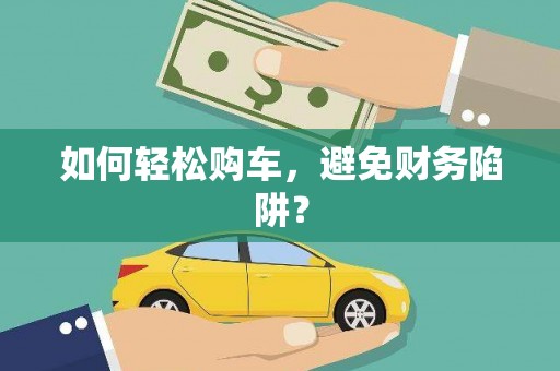 洋县如何轻松购车，避免财务陷阱？