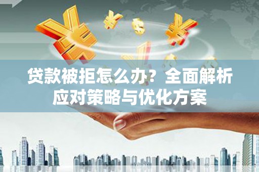 洋县贷款被拒怎么办？全面解析应对策略与优化方案