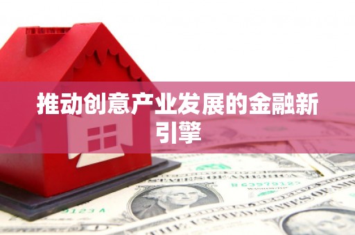 洋县推动创意产业发展的金融新引擎