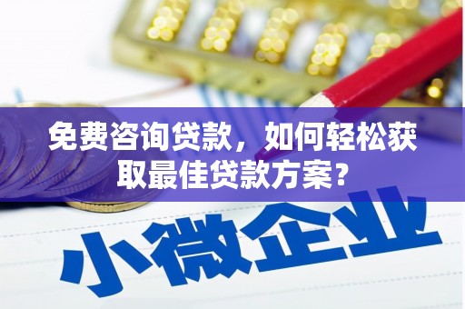 洋县免费咨询贷款，如何轻松获取最佳贷款方案？