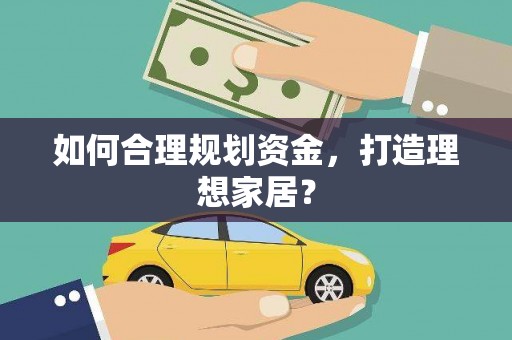 洋县如何合理规划资金，打造理想家居？