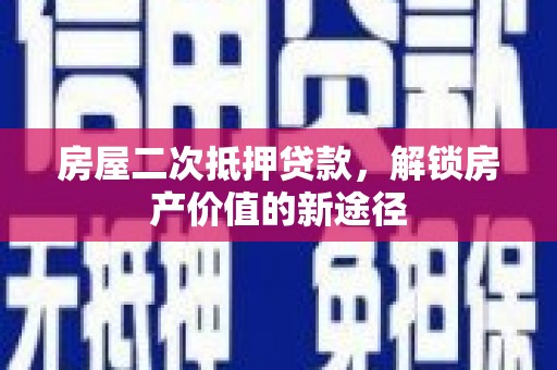 洋县房屋二次抵押贷款，解锁房产价值的新途径