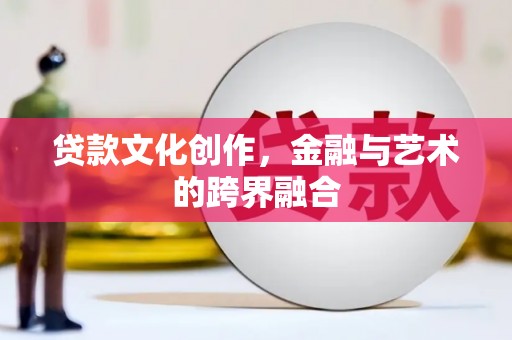 洋县贷款文化创作，金融与艺术的跨界融合