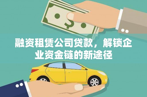 洋县融资租赁公司贷款，解锁企业资金链的新途径